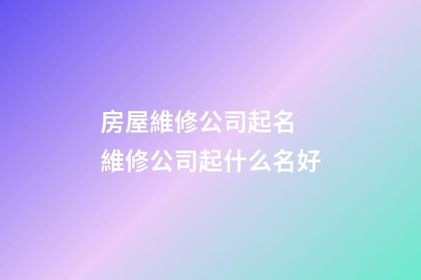房屋維修公司起名 維修公司起什么名好-第1張-公司起名-玄機派